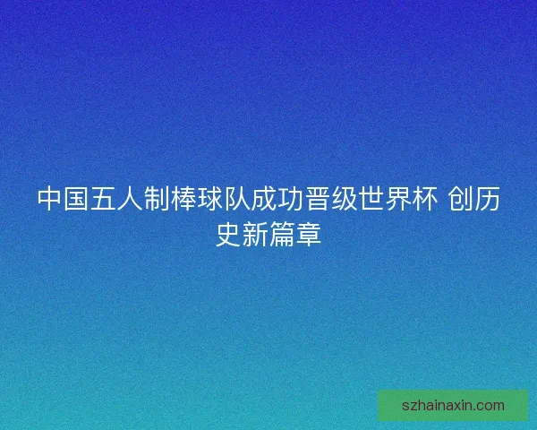 中国五人制棒球队成功晋级世界杯 创历史新篇章