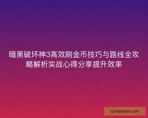 暗黑破坏神3高效刷金币技巧与路线全攻略解析实战心得分享提升效率